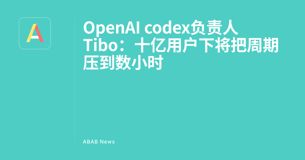 OpenAI codex负责人Tibo：十亿用户下将把周期压到数小时 - ABAB News