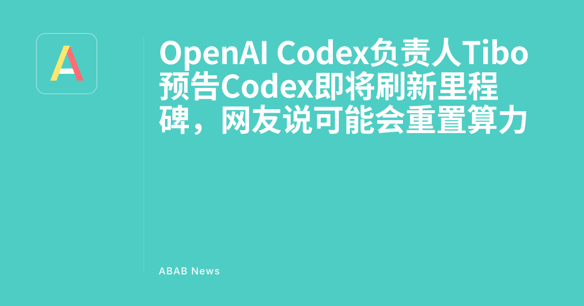 OpenAI Codex负责人Tibo预告Codex即将刷新里程碑，网友说可能会重置算力 - ABAB News