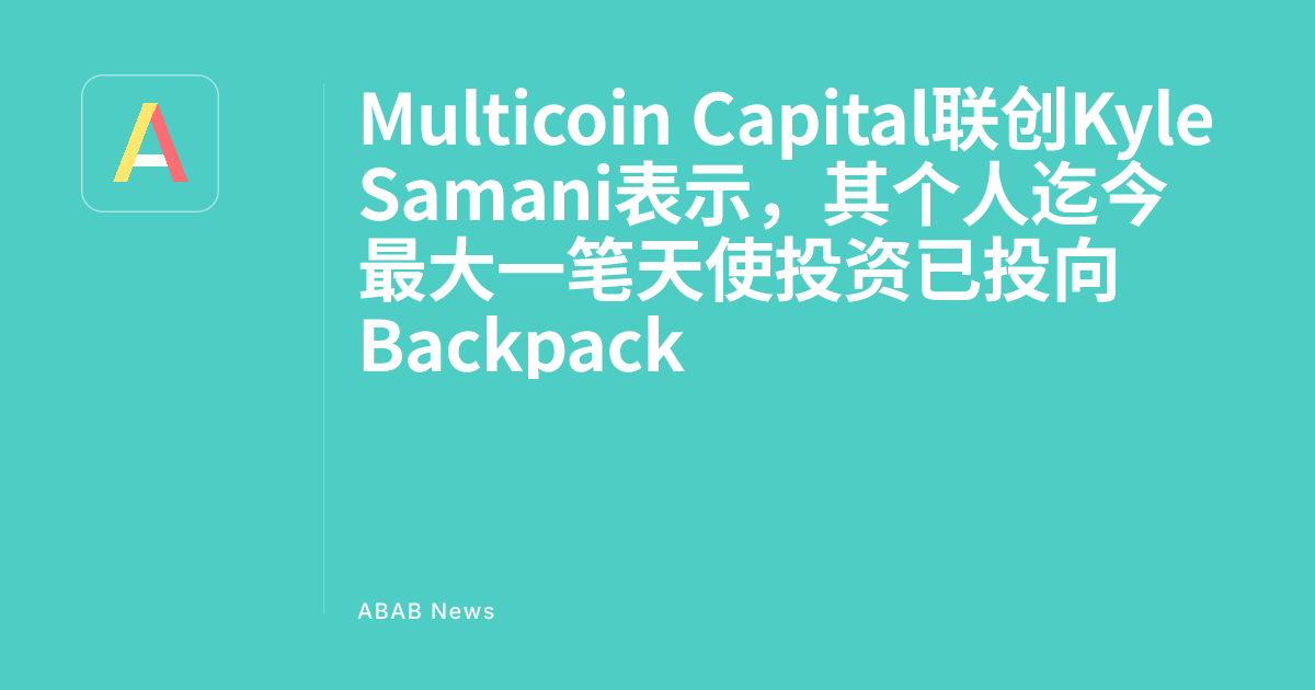 Đồng sáng lập Multicoin Capital Kyle Samani công bố khoản đầu tư thiên thần cá nhân lớn nhất vào Backpack