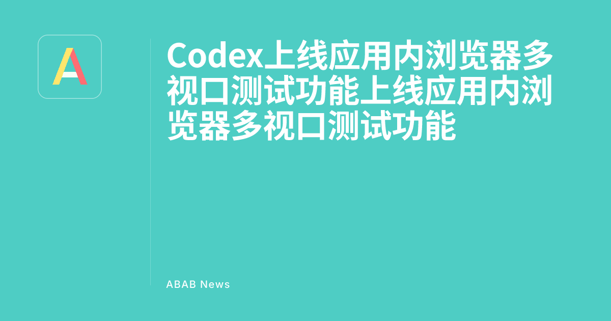 Codex Launches In-App Browser Multi-Viewport Testing Feature - ABAB News